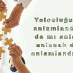 Yolculuğumuzu anlamlandırsak da mı anlasak, anlasak da mı anlamlandırsak?