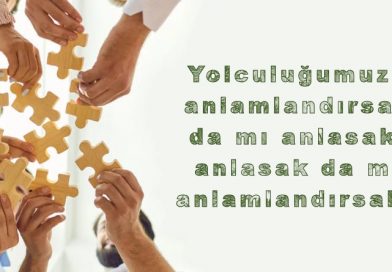 Yolculuğumuzu anlamlandırsak da mı anlasak, anlasak da mı anlamlandırsak?